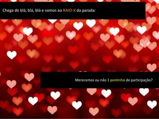 Merecemos ou não 1 pontinho de participação?
Chega de blá, blá, blá e vamos ao RAIO-X da parada:
 