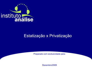 Estatização x Privatização Preparado com exclusividade para: Dezembro/2009 