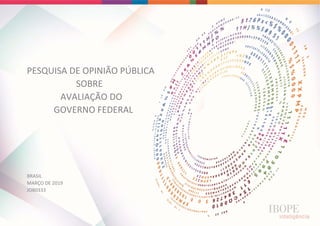 PESQUISA DE OPINIÃO PÚBLICA 
SOBRE 
               AVALIAÇÃO DO  
            GOVERNO FEDERAL 
BRASIL 
MARÇO DE 2019 
JOB0333
 