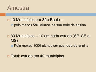 Questão da PesquisaQue políticas educacionais contribuem para a melhoria do Ideb ou para que determinadas cidades tenham Ideb alto?Ou seja – o foco é sistêmicoNão estamos interessados:	 	Em saber o que esta ou aquela escola fez para melhorarIdebs altos ou com melhoria significativa decorrentes de fatores externos (tipo renda do município ou da população atendida)