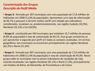 Descrição do indicadorCabe ressaltar que, com o intuito de se obter um mesmo “sentido” quanto à interpretação dos valores observados para os indicadores (ou seja, “valores altos” representam uma “boa situação” para o município, enquanto “valores baixos” indicam uma “má situação”), na dimensão referente às condições sociais utilizaram-se as seguintes transformações:              = taxa de mortalidade na infância alisada padronizada - final,              = taxa de mortalidade na infância alisada padronizada,                    = proporção de pessoas atendidas pelo Programa Bolsa Família padronizada - final,                    = proporção de pessoas atendidas pelo Programa Bolsa Família padronizada.