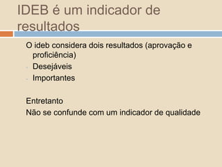 IDEB é um indicador de resultadosO ideb considera dois resultados (aprovação e proficiência)Desejáveis
