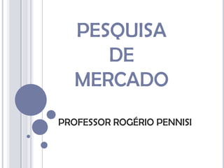 PESQUISA
      DE
   MERCADO
PROFESSOR ROGÉRIO PENNISI
 