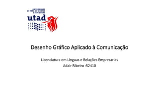 Desenho Gráfico Aplicado à Comunicação
Licenciatura em Línguas e Relações Empresarias
Adair Ribeiro :52410
 