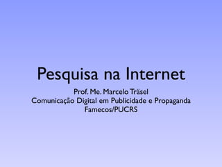 Pesquisa na Internet
           Prof. Me. Marcelo Träsel
Comunicação Digital em Publicidade e Propaganda
              Famecos/PUCRS
 