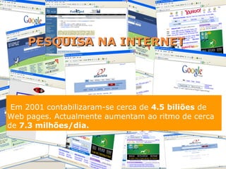 PESQUISA NA INTERNET Em 2001 contabilizaram-se cerca de  4.5 biliões  de Web pages. Actualmente aumentam ao ritmo de cerca de  7.3 milhões/dia. 