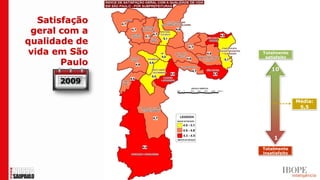 Satisfação
 geral com a
qualidade de
 vida em São    Totalmente
                 satisfeito
        Paulo
                    10

       2009

                               Média:
                                5,5




                     1
                Totalmente
                insatisfeito
 