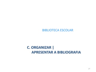 BIBLIOTECA ESCOLAR
C. ORGANIZAR |
APRESENTAR A BIBLIOGRAFIA
21
 