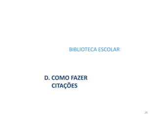 BIBLIOTECA ESCOLAR
D. COMO FAZER
CITAÇÕES
26
 
