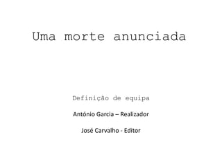 Uma morte anunciada



    Definição de equipa

     António Garcia – Realizador

        José Carvalho - Editor
 