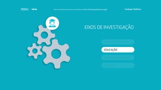 EIXOS DE INVESTIGAÇÃO
EDUCAÇÃO
ATIVISMO
EMPREENDEDORISMO
COMPORTAMENTO
Faça download da pesquisa completa em http://fundacaotelefonica.org.br
 