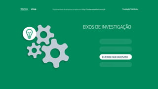 EIXOS DE INVESTIGAÇÃO
EDUCAÇÃO
ATIVISMO
EMPREENDEDORISMO
COMPORTAMENTO
Faça download da pesquisa completa em http://fundacaotelefonica.org.br
 