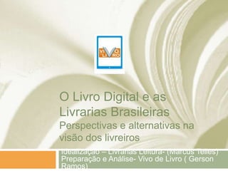 O Livro Digital e as
Livrarias Brasileiras
Perspectivas e alternativas na
visão dos livreiros
Idealização – Livrarias Leit...