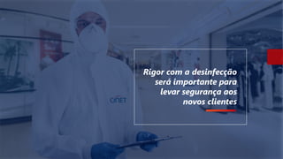 Rigor com a desinfecção
será importante para
levar segurança aos
novos clientes
 
