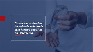 Brasileiros pretendem
ter cuidado redobrado
com higiene após fim
do isolamento
 