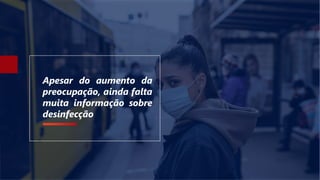 Apesar do aumento da
preocupação, ainda falta
muita informação sobre
desinfecção
 