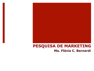 PESQUISA DE MARKETING 
Ma. Flávia C. Bernardi 
 