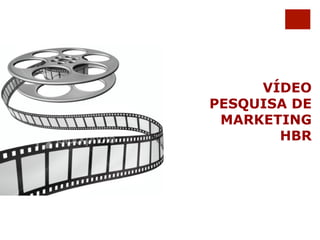 VÍDEO 
PESQUISA DE 
MARKETING 
HBR 
 