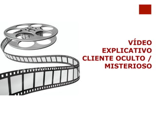 VÍDEO 
EXPLICATIVO 
CLIENTE OCULTO / 
MISTERIOSO 
 