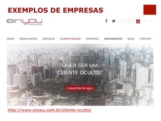 EXEMPLOS DE EMPRESAS 
http://www.onyou.com.br/cliente-oculto/ 
 