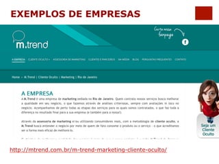 EXEMPLOS DE EMPRESAS 
http://mtrend.com.br/m-trend-marketing-cliente-oculto/ 
 