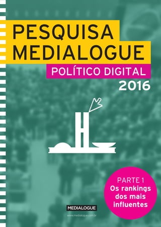 Pesquisa Medialogue Político Digital I 1www.medialogue.com.br
PESQUISA
MEDIALOGUE
POLÍTICO DIGITAL
2016
PARTE 1
Os rankings
dos mais
influentes
 