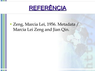 REFERÊNCIA Zeng, Marcia Lei, 1956. Metadata / Marcia Lei Zeng and Jian Qin. 