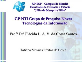 UNESP – Campus de Marília Faculdade de Filosofia e Ciência “Júlio de Mesquita Filho” GP-NTI Grupo de Pesquisa Novas Tecnologias da Informação Profª Drª Plácida L. V. A. da Costa Santos Tatiana Messias Freitas da Costa 