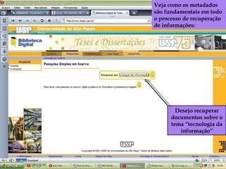 Veja como os metadados são fundamentais em todo o processo de recuperação de informações:   Desejo recuperar documentos sobre o tema “tecnologia da informação” 