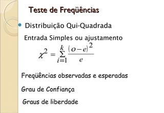 Teste de Freqüências
   Distribuição Qui-Quadrada
    Entrada Simples ou ajustamento

          2 = ∑k ( ο − e) 2
        χ
             i =1     e

Freqüências observadas e esperadas

Grau de Confiança
Graus de liberdade
 