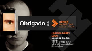 Obrigado ;)
Fabiano Destri
Lobo

Managing Director,
Latam
+55 11 9 9313-1362
fabiano@mmaglobal.com
Skype.fdlobo

 