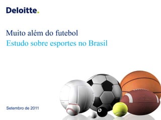©2011 Deloitte Touche Tohmatsu. Todos os direitos reservados.
Muito além do futebol
Estudo sobre esportes no Brasil
Setembro de 2011
 
