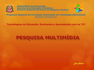 MINISTÉRIO DA EDUCAÇÃO
Secretaria da Educação à Distãncia
Diretoria Regional de Ensino de Bragança Paulista

Programa Nacional de Formação Continuada em Tecnologia Educacional
PROINFO INTEGRADO

Tecnologias na Educação: Ensinando e Aprendendo com as TIC

Luiz Moura

 