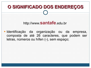 O SIGNIFICADO DOS ENDEREÇOS http://www. santafe .edu.br  Identificação da organização ou da empresa, composta de até 26 caracteres, que podem ser letras, números ou hífen (-), sem espaço; 