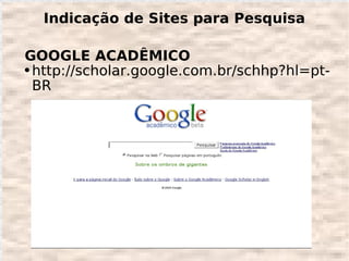 Indicação de Sites para Pesquisa

GOOGLE ACADÊMICO
● http://scholar.google.com.br/schhp?hl=pt-

  BR
 