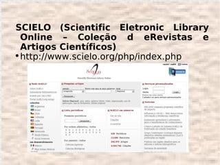 SCIELO (Scientific Eletronic Library
  Online – Coleção d eRevistas e
  Artigos Científicos)
●
  http://www.scielo.org/php/index.php
 