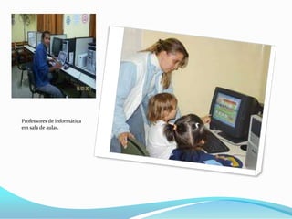 Professores de informática
em sala de aulas.
 
