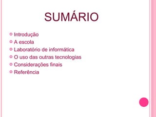 SUMÁRIO Introdução A escola Laboratório de informática O uso das outras tecnologias Considerações finais Referência 