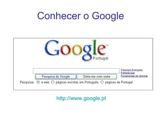 Conhecer o Google  http://www.google.pt   