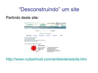 “ Desconstruindo” um site Partindo deste site: http:// www.rudzerhost.com/ambiente/estufa.htm   