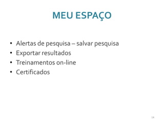 MEU ESPAÇO
• Alertas de pesquisa – salvar pesquisa
• Exportar resultados
• Treinamentos on-line
• Certificados
14
 