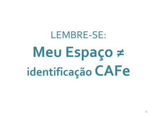 LEMBRE-SE:
Meu Espaço ≠
identificação CAFe
15
 