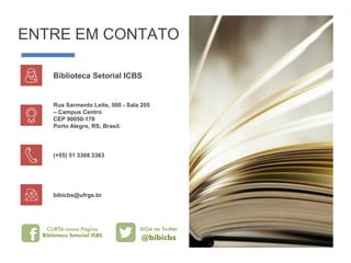 ENTRE EM CONTATO
(+55) 51 3308 3363
bibicbs@ufrgs.br
Rua Sarmento Leite, 500 - Sala 205
– Campus Centro
CEP 90050-170
Porto Alegre, RS, Brasil.
Biblioteca Setorial ICBS
 