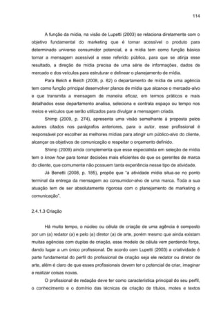 114
A função da mídia, na visão de Lupetti (2003) se relaciona diretamente com o
objetivo fundamental do marketing que é t...