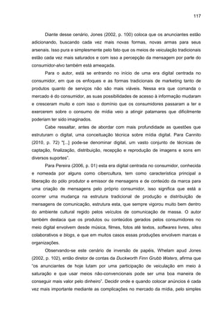 117
Diante desse cenário, Jones (2002, p. 100) coloca que os anunciantes estão
adicionando, buscando cada vez mais novas f...