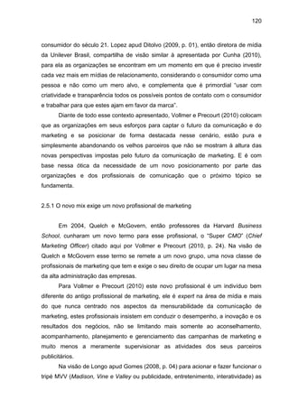 120
consumidor do século 21. Lopez apud Ditolvo (2009, p. 01), então diretora de mídia
da Unilever Brasil, compartilha de ...