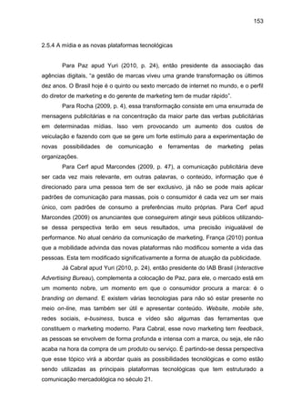 153
2.5.4 A mídia e as novas plataformas tecnológicas
Para Paz apud Yuri (2010, p. 24), então presidente da associação das...