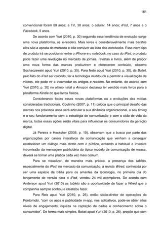 161
convencional foram 89 anos; a TV, 38 anos; o celular, 14 anos; iPod, 7 anos e o
Facebook, 5 anos.
De acordo com Yuri (...
