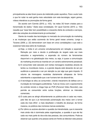 163
principalmente se eles forem jovens de médio/alto poder aquisitivo. Para o autor tudo
o que for rodar na web ganha mai...