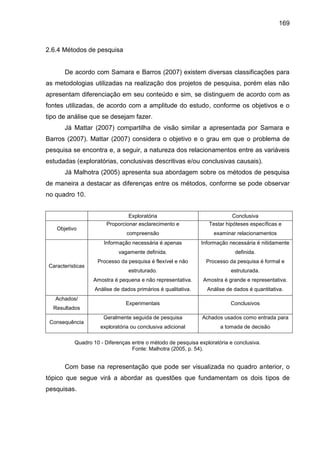 169
2.6.4 Métodos de pesquisa
De acordo com Samara e Barros (2007) existem diversas classificações para
as metodologias ut...